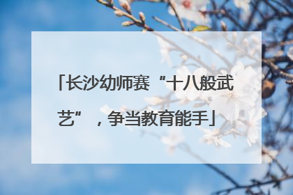 长沙幼师赛“十八般武艺”，争当教育能手